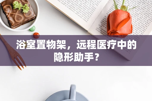 浴室置物架，远程医疗中的隐形助手？