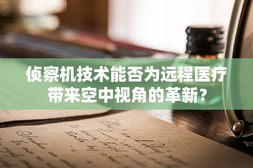 侦察机技术能否为远程医疗带来空中视角的革新？