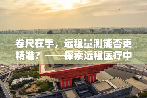 卷尺在手，远程量测能否更精准？——探索远程医疗中的距离测量挑战