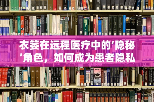 衣篓在远程医疗中的‘隐秘’角色，如何成为患者隐私的守护者？