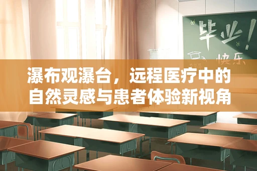 瀑布观瀑台，远程医疗中的自然灵感与患者体验新视角？