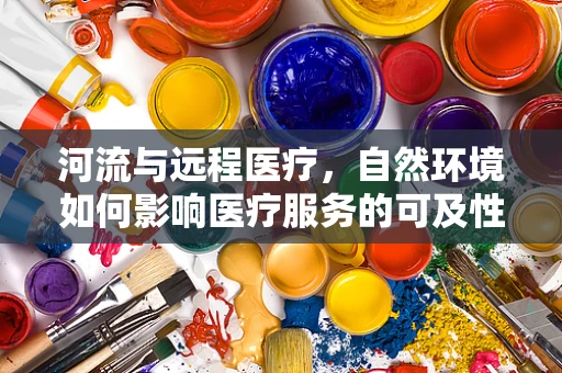 河流与远程医疗，自然环境如何影响医疗服务的可及性？
