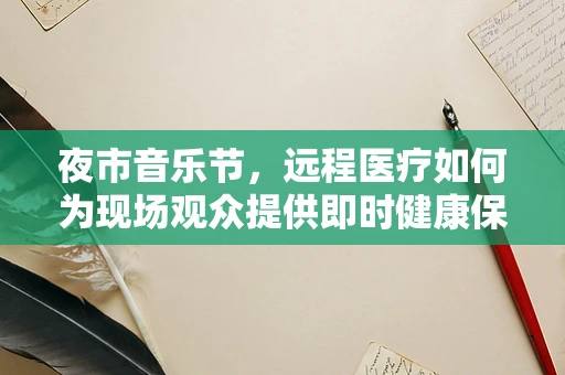 夜市音乐节，远程医疗如何为现场观众提供即时健康保障？