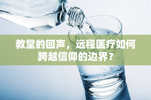 教堂的回声，远程医疗如何跨越信仰的边界？