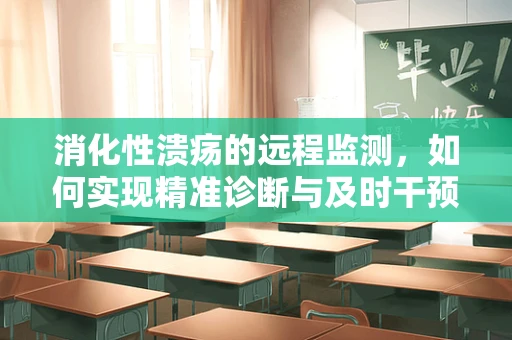 消化性溃疡的远程监测，如何实现精准诊断与及时干预？