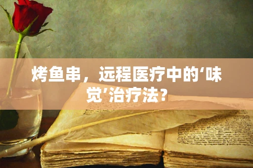 烤鱼串，远程医疗中的‘味觉’治疗法？
