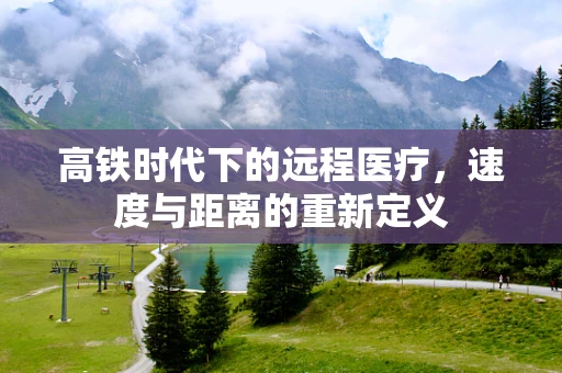 高铁时代下的远程医疗，速度与距离的重新定义