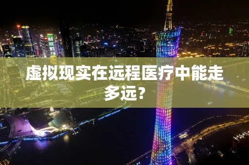 虚拟现实在远程医疗中能走多远？