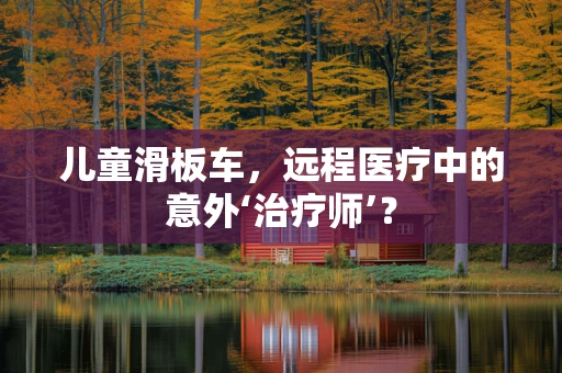 儿童滑板车，远程医疗中的意外‘治疗师’？