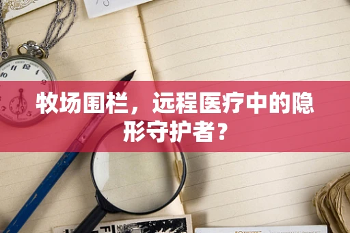 牧场围栏，远程医疗中的隐形守护者？