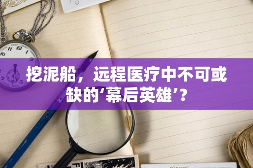 挖泥船，远程医疗中不可或缺的‘幕后英雄’？