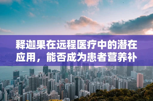 释迦果在远程医疗中的潜在应用，能否成为患者营养补充的新选择？