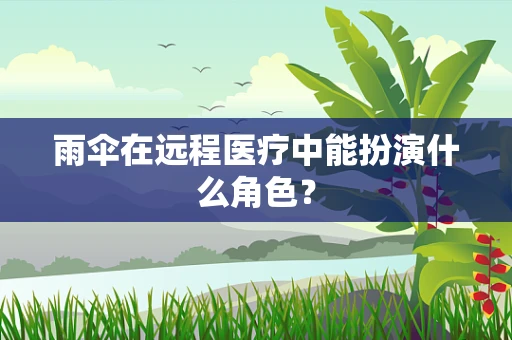 雨伞在远程医疗中能扮演什么角色？