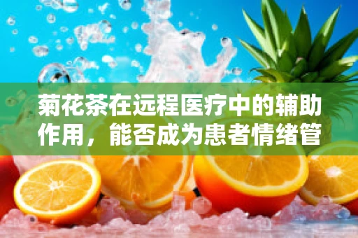 菊花茶在远程医疗中的辅助作用，能否成为患者情绪管理的自然良方？