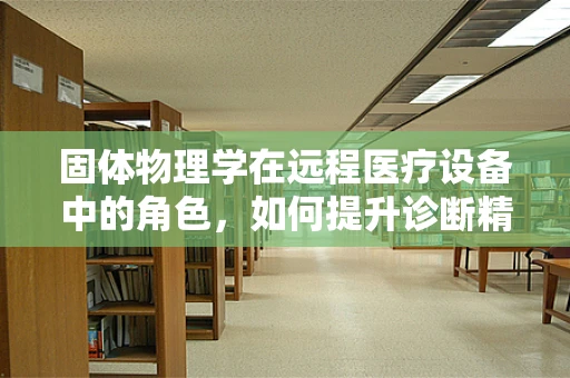 固体物理学在远程医疗设备中的角色，如何提升诊断精度？