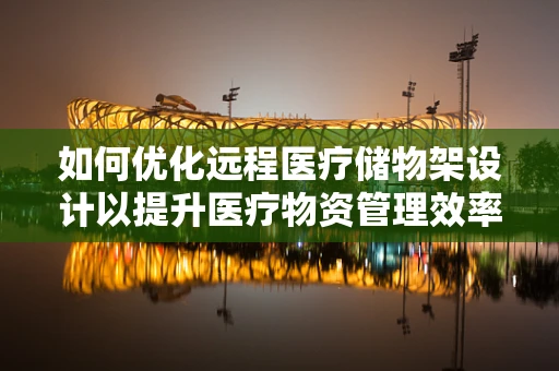如何优化远程医疗储物架设计以提升医疗物资管理效率？
