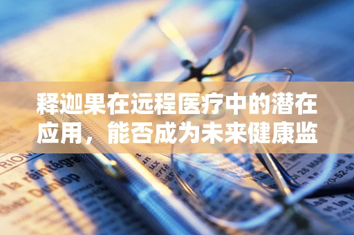 释迦果在远程医疗中的潜在应用，能否成为未来健康监测的新宠？