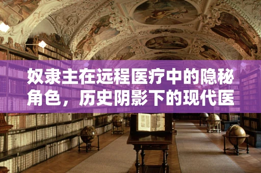 奴隶主在远程医疗中的隐秘角色，历史阴影下的现代医疗不平等？