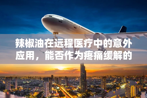 辣椒油在远程医疗中的意外应用，能否作为疼痛缓解的辅助工具？