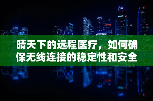 晴天下的远程医疗，如何确保无线连接的稳定性和安全性？