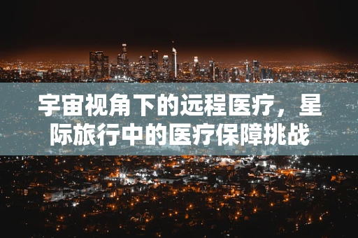 宇宙视角下的远程医疗，星际旅行中的医疗保障挑战