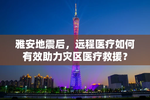 雅安地震后，远程医疗如何有效助力灾区医疗救援？