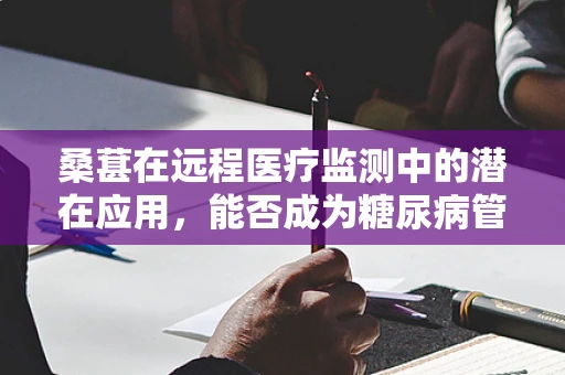 桑葚在远程医疗监测中的潜在应用，能否成为糖尿病管理的甜蜜新选择？