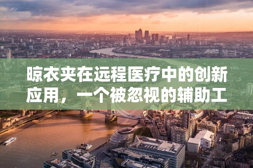 晾衣夹在远程医疗中的创新应用，一个被忽视的辅助工具？