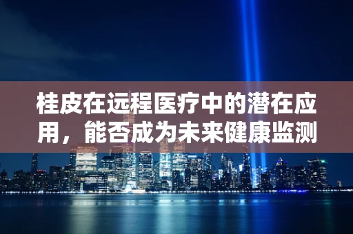 桂皮在远程医疗中的潜在应用，能否成为未来健康监测的‘香料’？