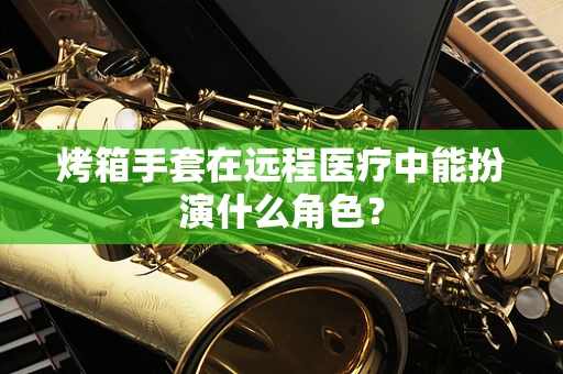 烤箱手套在远程医疗中能扮演什么角色？