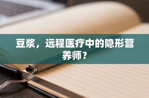 豆浆，远程医疗中的隐形营养师？