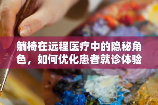 躺椅在远程医疗中的隐秘角色，如何优化患者就诊体验？