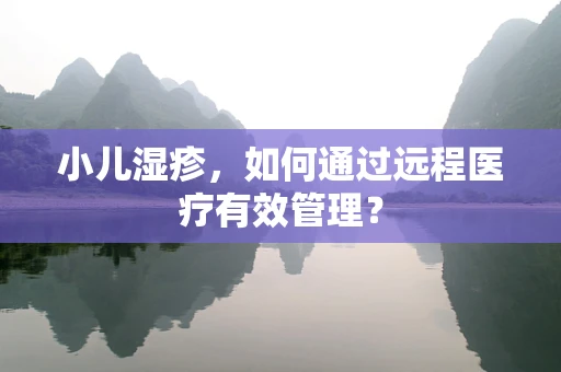 小儿湿疹，如何通过远程医疗有效管理？