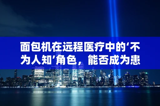 面包机在远程医疗中的‘不为人知’角色，能否成为患者家庭护理的新助手？