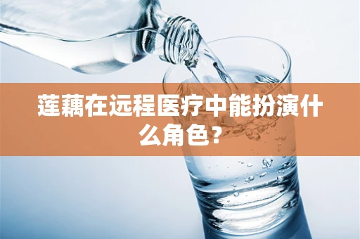 莲藕在远程医疗中能扮演什么角色？