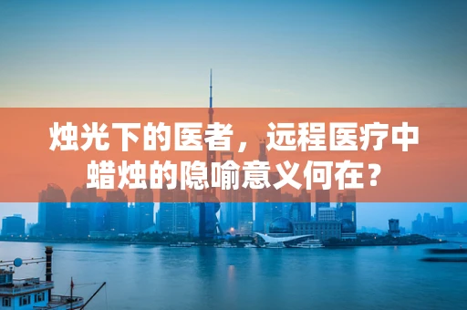 烛光下的医者，远程医疗中蜡烛的隐喻意义何在？