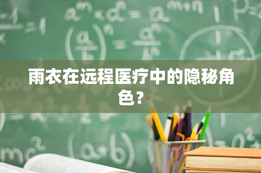 雨衣在远程医疗中的隐秘角色？