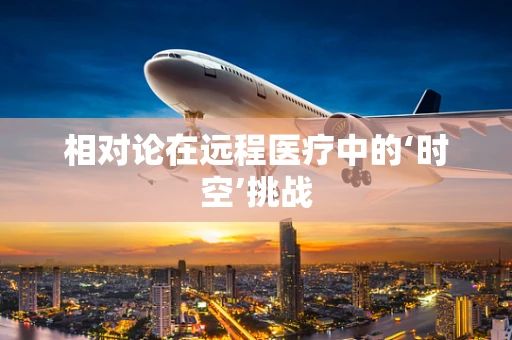 相对论在远程医疗中的‘时空’挑战