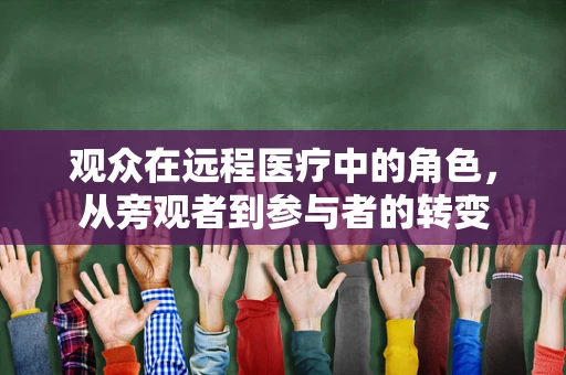 观众在远程医疗中的角色，从旁观者到参与者的转变