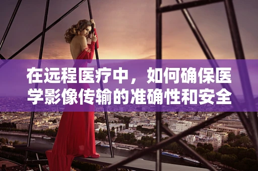 在远程医疗中，如何确保医学影像传输的准确性和安全性？