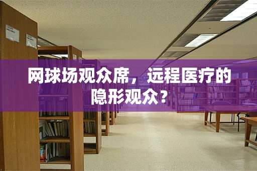 网球场观众席，远程医疗的隐形观众？