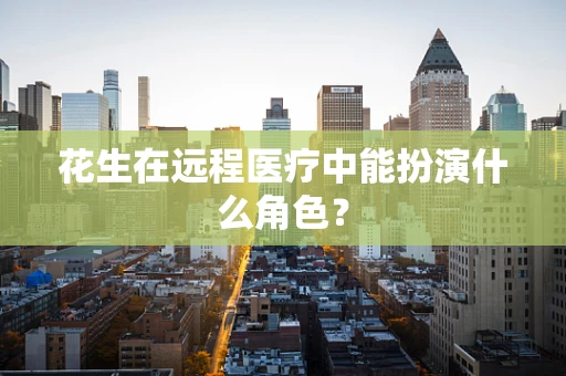 花生在远程医疗中能扮演什么角色？
