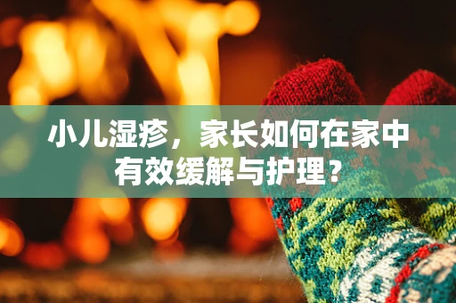小儿湿疹，家长如何在家中有效缓解与护理？