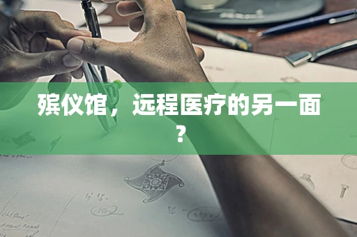 殡仪馆，远程医疗的另一面？