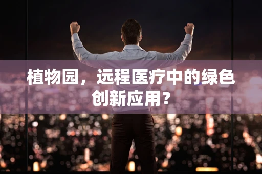 植物园，远程医疗中的绿色创新应用？