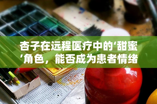 杏子在远程医疗中的‘甜蜜’角色，能否成为患者情绪的‘疗愈果’？