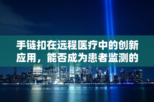 手链扣在远程医疗中的创新应用，能否成为患者监测的新趋势？