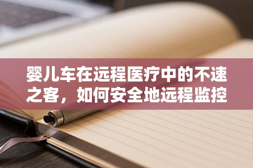 婴儿车在远程医疗中的不速之客，如何安全地远程监控婴儿出行？