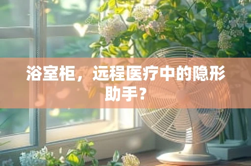 浴室柜，远程医疗中的隐形助手？