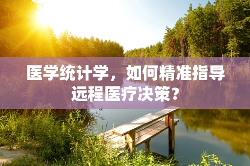 医学统计学，如何精准指导远程医疗决策？